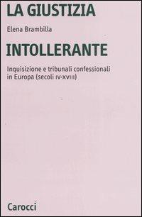 La giustizia intollerante. Inquisizione e tribunali confessionali in Europa (secoli IV-XVIII) - Elena Brambilla - Libro Carocci 2006, Università | Libraccio.it