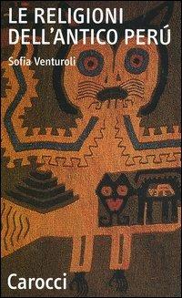 Le religioni dell'antico Perù - Sofia Venturoli - Libro Carocci 2006, Quality paperbacks | Libraccio.it
