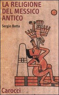 La religione del Messico antico - Sergio Botta - Libro Carocci 2006, Quality paperbacks | Libraccio.it