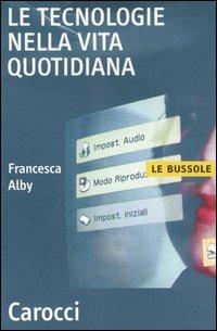 Le tecnologie nella vita quotidiana - Francesca Alby - Libro Carocci 2007, Le bussole | Libraccio.it