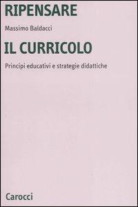 Ripensare il curricolo. Principi educativi e strategie didattiche - Massimo Baldacci - Libro Carocci 2006, Università | Libraccio.it