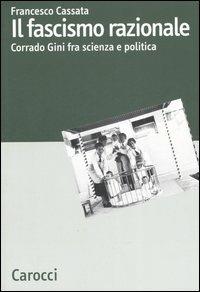 Il fascismo razionale. Corrado Gini fra scienza e politica - Francesco Cassata - Libro Carocci 2006, Dip. discipline storiche. Univ. Bologna | Libraccio.it