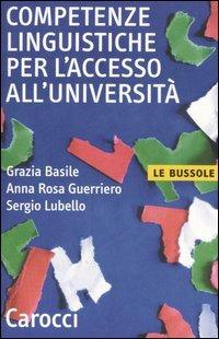 Competenze linguistiche per l'accesso all'università - Grazia Basile, Anna R. Guerriero, Sergio Lubello - Libro Carocci 2006, Le bussole | Libraccio.it