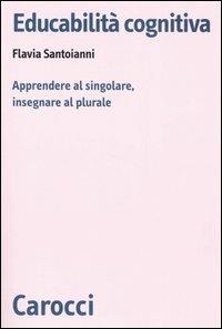 Educabilità cognitiva. Apprendere al singolare, insegnare al plurale - Flavia Santoianni - Libro Carocci 2006, Biblioteca di testi e studi | Libraccio.it