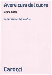 Avere cura del cuore. L'educazione del sentire - Bruno Rossi - Libro Carocci 2006, Biblioteca di testi e studi | Libraccio.it