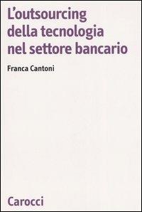 L' outsourcing della tecnologia nel settore bancario - Franca Cantoni - Libro Carocci 2007, Biblioteca di testi e studi | Libraccio.it