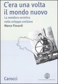C'era una volta il mondo nuovo. La metafora sovietica nello sviluppo emiliano - Marco Fincardi - Libro Carocci 2007, Studi storici Carocci | Libraccio.it