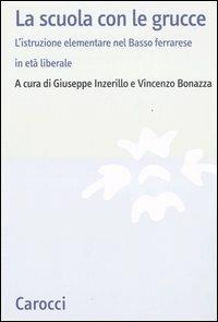 La scuola con le grucce. L'istruzione elementare nel Basso ferrarese in età liberale  - Libro Carocci 2007, Studi storici Carocci | Libraccio.it