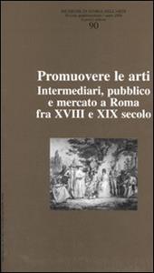 Ricerche di storia dell'arte. Vol. 90: Promuovere le arti. Intermediari, pubblico e mercato a Roma fra XVII e XIX secolo