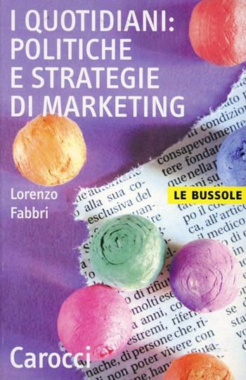 I quotidiani: politiche e strategie di marketing - Lorenzo Fabbri - Libro Carocci 2007, Le bussole | Libraccio.it