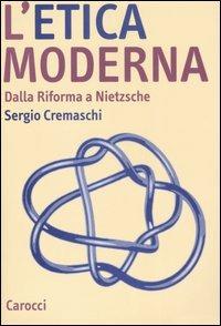 L' etica moderna. Dalla riforma a Nietzsche - Sergio Cremaschi - Libro Carocci 2007, Studi superiori | Libraccio.it