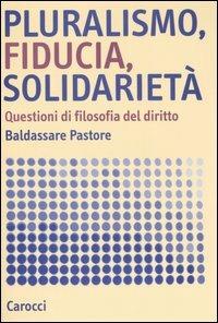 Pluralismo, fiducia, solidarietà. Questioni di filosofia del diritto - Baldassare Pastore - Libro Carocci 2007, Studi superiori | Libraccio.it