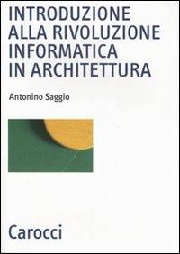 Introduzione alla rivoluzione informatica in architettura - Antonino Saggio - Libro Carocci 2007, Biblioteca archit., urban. e design | Libraccio.it