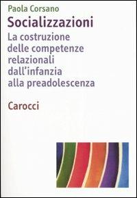 Socializzazioni. La costruzione delle competenze relazionali dall'infanzia alla preadolescenza - Paola Corsano - Libro Carocci 2007, Dimensioni della psicologia | Libraccio.it