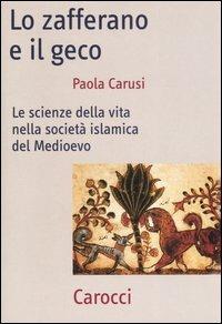 Lo zafferano e il geco. Le scienze della vita nella società islamica del Medioevo - Paola Carusi - Libro Carocci 2007, Frecce | Libraccio.it