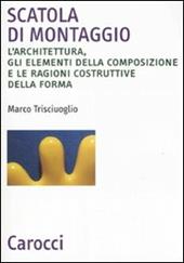 Scatola di montaggio. L'architettura, gli elementi della composizione e le ragioni costruttive della forma. Ediz. illustrata