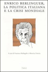 Enrico Berlinguer, la politica italiana e la crisi mondiale. Atti del Convegno (Sassari, 18-19 giugno 2004)  - Libro Carocci 2007, Dip. storia-Univ. Sassari | Libraccio.it
