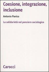 Coesione, integrazione, inclusione. La solidarietà nel pensiero sociologico - Antonio Panico - Libro Carocci 2007, Biblioteca di testi e studi | Libraccio.it