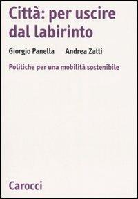 Città: per uscire dal labirinto. Politiche per una mobilità sostenibile - Giorgio Panella, Andrea Zatti - Libro Carocci 2007, Biblioteca di testi e studi | Libraccio.it
