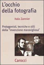 L' occhio della fotografia. Protagonisti, tecniche e stili della «Invenzione maravigliosa»