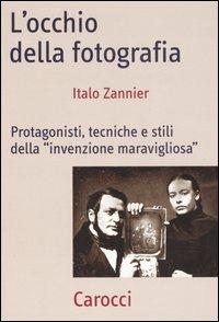 L' occhio della fotografia. Protagonisti, tecniche e stili della «Invenzione maravigliosa» - Italo Zannier - Libro Carocci 2007, Frecce | Libraccio.it