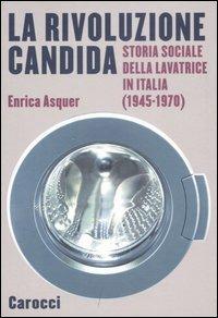La rivoluzione candida. Storia sociale della lavatrice in Italia (1945-1970). Ediz. illustrata - Enrica Asquer - Libro Carocci 2007, Le sfere | Libraccio.it