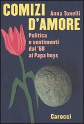 Comizi d'amore. Politica e sentimenti dal '68 ai Papa boys