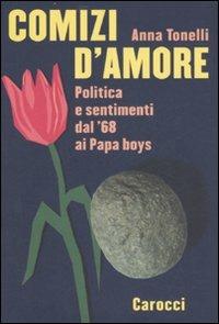 Comizi d'amore. Politica e sentimenti dal '68 ai Papa boys - Anna Tonelli - Libro Carocci 2007, Le sfere | Libraccio.it