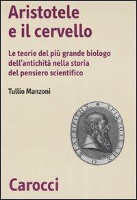 Aristotele e il cervello. Le teorie del più grande biologo dell'antichità nella storia del pensiero scientifico - Tullio Manzoni - Libro Carocci 2007, Biblioteca di testi e studi | Libraccio.it