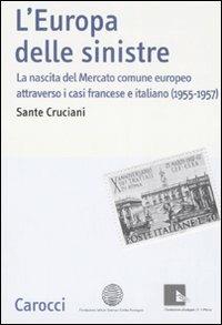 L' Europa delle sinistre. La nascita del Mercato comune europeo attraverso i casi francese e italiano (1955-1957) - Sante Cruciani - Libro Carocci 2007, Studi storici Carocci | Libraccio.it