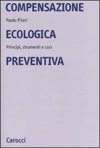 Compensazione ecologica preventiva. Metodi, strumenti e casi - Paolo Pileri - Libro Carocci 2007, Università | Libraccio.it