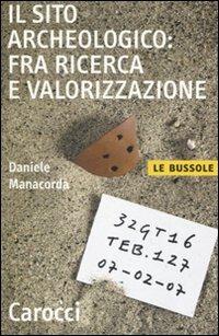 Il sito archeologico: fra ricerca e valorizzazione - Daniele Manacorda - Libro Carocci 2007, Le bussole | Libraccio.it