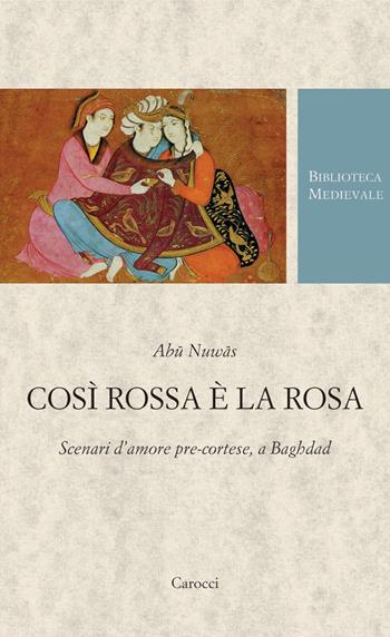 Così rossa è la rosa. Scenari d'amore pre-cortese, a Baghdad. Testo arabo a fronte. Ediz. critica - Nuwas Abu - Libro Carocci 2007, Biblioteca medievale | Libraccio.it