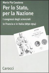 Per lo stato, per la nazione. I congressi degli scienziati in Francia e in Italia (1830-1914) - M. Pia Casalena - Libro Carocci 2007, Dip. discipline storiche. Univ. Bologna | Libraccio.it