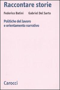 Raccontare storie. Politiche del lavoro e orientamento narrativo - Federico Batini, Gabriel Del Sarto - Libro Carocci 2007, Biblioteca di testi e studi | Libraccio.it