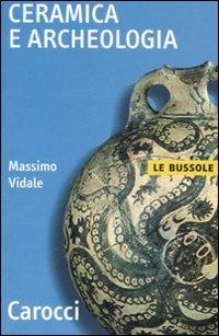 Ceramica e archeologia - Massimo Vidale - Libro Carocci 2007, Le bussole | Libraccio.it