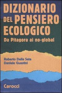 Dizionario del pensiero ecologico. Da Pitagora ai no-global - Roberto Della Seta, Daniele Guastini - Libro Carocci 2007, Le sfere | Libraccio.it