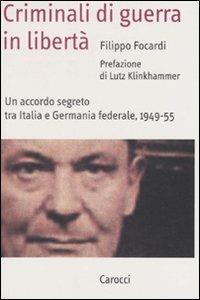 Criminali di guerra in libertà. Un accordo segreto tra Italia e Germania federale, 1949-1955 - Filippo Focardi, Lutz Klinkhammer - Libro Carocci 2008, Saggi | Libraccio.it