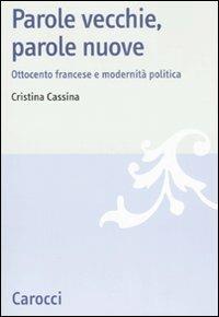 Parole vecchie, parole nuove. Ottocento francese e modernità politica - Cristina Cassina - Libro Carocci 2007, Studi storici Carocci | Libraccio.it