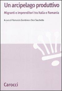 Un arcipelago produttivo. Migranti e imprenditori tra Italia e Romania  - Libro Carocci 2007, Studi economici e sociali Carocci | Libraccio.it