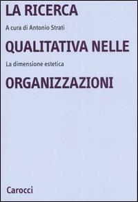 La ricerca qualitativa nelle organizzazioni. La dimensione estetica  - Libro Carocci 2007, Università | Libraccio.it