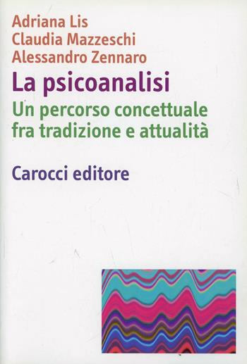 La psicoanalisi. Un percorso concettuale fra tradizione e attualità - Adriana Lis, Claudia Mazzeschi, Alessandro Zennaro - Libro Carocci 2007, Dimensioni della psicologia | Libraccio.it