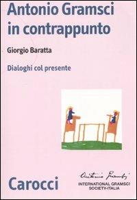 Antonio Gramsci in contrappunto. Dialoghi col presente - Giorgio Baratta - Libro Carocci 2008, Biblioteca di testi e studi | Libraccio.it