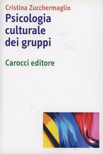 Psicologia culturale dei gruppi - Cristina Zucchermaglio - Libro Carocci 2007, Dimensioni della psicologia | Libraccio.it