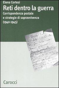 Reti dentro la guerra. Corrispondenza postale e strategie di sopravvivenza (1940-1945) - Elena Cortesi - Libro Carocci 2008, Dip. discipline storiche. Univ. Bologna | Libraccio.it