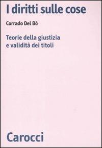 I diritti sulle cose. Teorie della giustizia e validità dei titoli - Corrado Del Bò - Libro Carocci 2008, Biblioteca di testi e studi | Libraccio.it