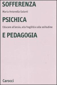 Sofferenza psichica e pedagogia. Educare all'ansia, alla fragilità e alla solitudine - Maria Antonella Galanti - Libro Carocci 2008, Università | Libraccio.it