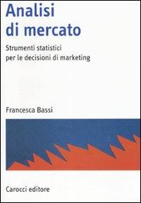 Analisi di mercato. Strumenti statistici per le decisioni di marketing - Francesca Bassi - Libro Carocci 2008, Manuali universitari | Libraccio.it