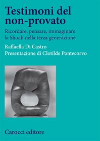 Testimoni del non-provato. Ricordare, pensare, immaginare la Shoah nella terza generazione - Raffaella Di Castro - Libro Carocci 2008, Studi storici Carocci | Libraccio.it
