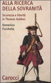 Alla ricerca della sovranità. Sicurezza e libertà in Thomas Hobbes - Domenico Fisichella - Libro Carocci 2008, Quality paperbacks | Libraccio.it